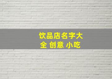 饮品店名字大全 创意 小吃